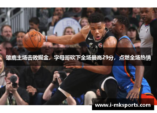 雄鹿主场击败掘金，字母哥砍下全场最高29分，点燃全场热情