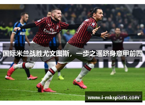国际米兰战胜尤文图斯，一步之遥跻身意甲前四