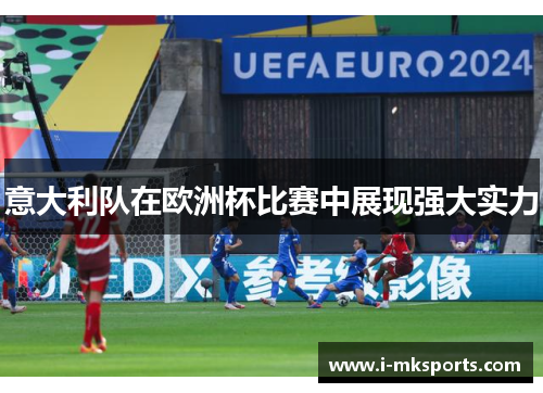意大利队在欧洲杯比赛中展现强大实力