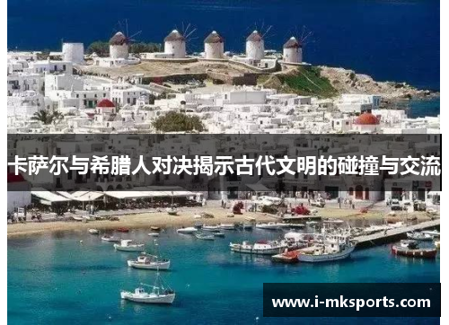卡萨尔与希腊人对决揭示古代文明的碰撞与交流