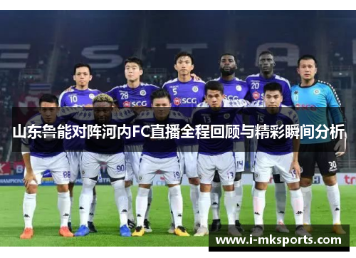 山东鲁能对阵河内FC直播全程回顾与精彩瞬间分析