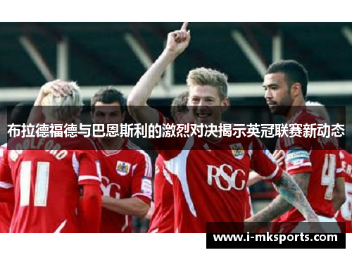 布拉德福德与巴恩斯利的激烈对决揭示英冠联赛新动态