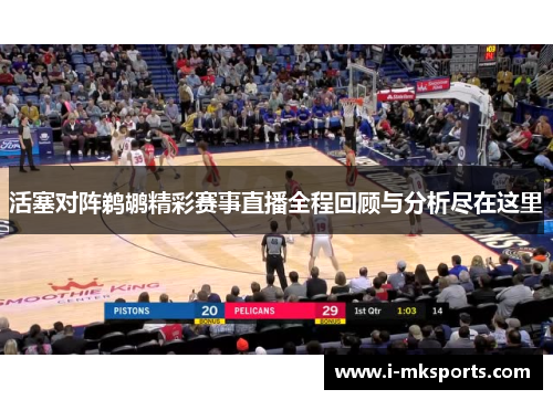 活塞对阵鹈鹕精彩赛事直播全程回顾与分析尽在这里