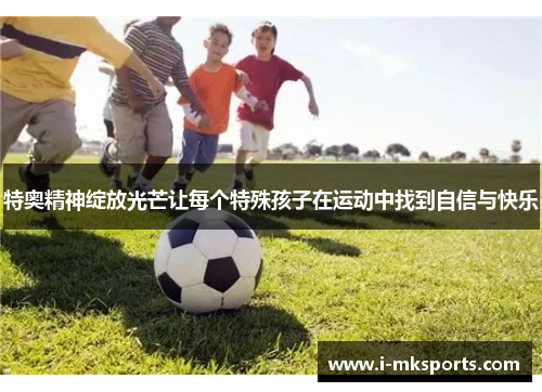 特奥精神绽放光芒让每个特殊孩子在运动中找到自信与快乐