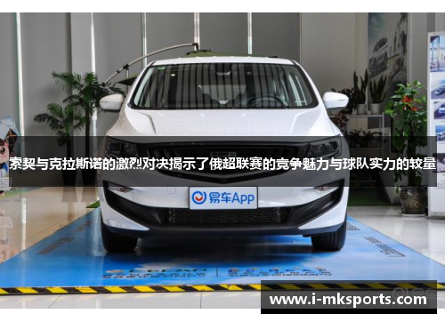 索契与克拉斯诺的激烈对决揭示了俄超联赛的竞争魅力与球队实力的较量