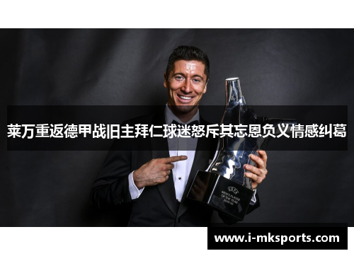 莱万重返德甲战旧主拜仁球迷怒斥其忘恩负义情感纠葛