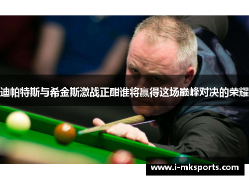 迪帕特斯与希金斯激战正酣谁将赢得这场巅峰对决的荣耀