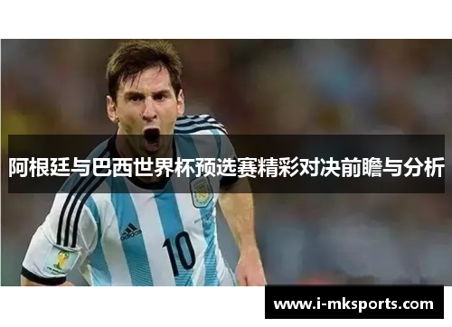 阿根廷与巴西世界杯预选赛精彩对决前瞻与分析