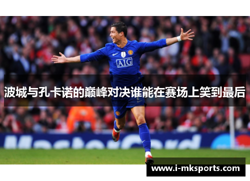 波城与孔卡诺的巅峰对决谁能在赛场上笑到最后