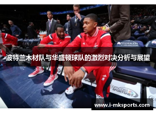 波特兰木材队与华盛顿球队的激烈对决分析与展望