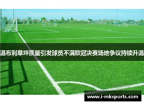 温布利草坪质量引发球员不满欧冠决赛场地争议持续升温