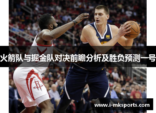 火箭队与掘金队对决前瞻分析及胜负预测一号