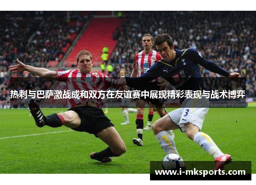 热刺与巴萨激战成和双方在友谊赛中展现精彩表现与战术博弈