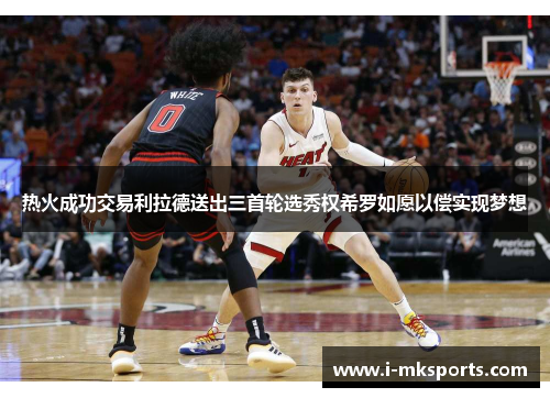 热火成功交易利拉德送出三首轮选秀权希罗如愿以偿实现梦想