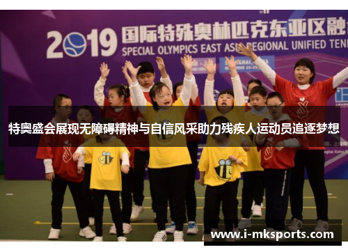 特奥盛会展现无障碍精神与自信风采助力残疾人运动员追逐梦想