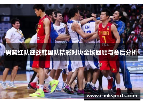男篮红队迎战韩国队精彩对决全场回顾与赛后分析
